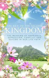 «The Key to the Second Kingdom: The Meaning of Happiness, Depression, Conflict and Suicide in our Life Path» by Robin Sa