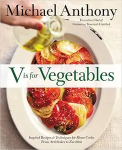 V is for Vegetables: Inspired Recipes & Techniques for Home Cooks - from Artichokes to Zucchini