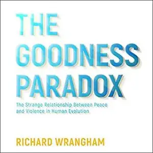 The Goodness Paradox: The Strange Relationship Between Peace and Violence in Human Evolution [Audiobook]