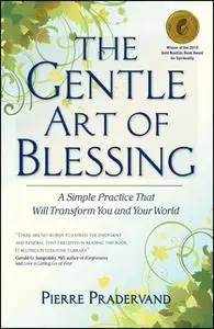«The Gentle Art of Blessing: A Simple Practice That Will Transform You and Your World» by Pierre Pradervand