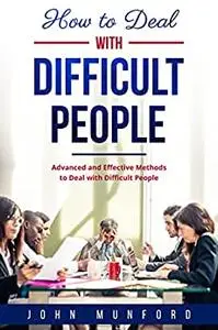 How to Deal With Difficult People: Advanced and Effective Methods to Deal with Difficult People