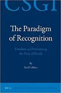 The Paradigm of Recognition: Freedom as Overcoming the Fear of Death (Critical Studies in German Idealism)