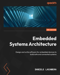 Embedded Systems Architecture: Design and write software for embedded devices to build safe and connected systems, 2nd Edition