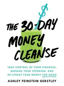 The 30-Day Money Cleanse: Take control of your finances, manage your spending, and de-stress your money for good