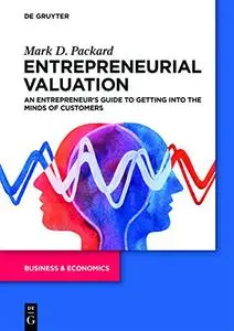 Entrepreneurial Valuation: An Entrepreneur’s Guide to Getting into the Minds of Customers