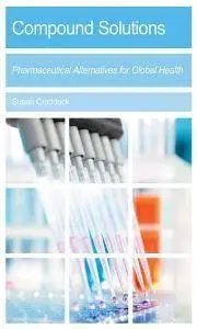 Compound Solutions : Pharmaceutical Alternatives for Global Health