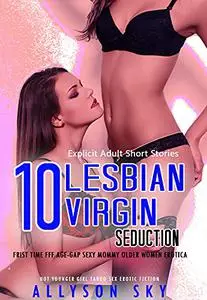 10 Explicit Lesbian Virgin Adult Seduction Short Storie: Frist Time FFF Age-Gap Sexy Mommy Older Women Erotica