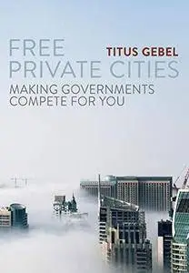 Free Private Cities: Making Governments Compete For You