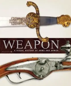 Weapon: A Visual History of Arms and Armor - Roger Ford & R. G. Grant & Adrian Gilbert & Philip Parker & R. Holmes (Repost)