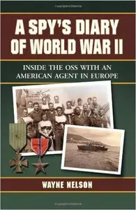 A Spy's Diary of World War II: Inside the OSS with an American Agent in Europe by Wayne Nelson