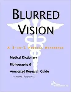 Blurred Vision - A Medical Dictionary, Bibliography, and Annotated Research Guide to Internet References
