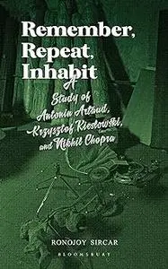 Remember, Repeat, Inhabit: A Study of Antonin Artaud, Krzysztof Kieslowski and Nikhil Chopra
