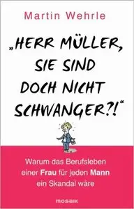 "Herr Müller, Sie sind doch nicht schwanger?!": Warum das Berufsleben einer Frau für jeden Mann ein Skandal wäre