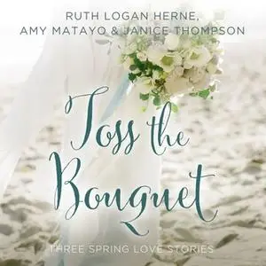 «Toss the Bouquet» by Ruth Logan Herne,Amy Matayo,Janice Thompson