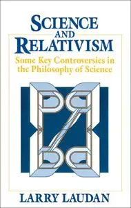 Science and Relativism: Some Key Controversies in the Philosophy of Science