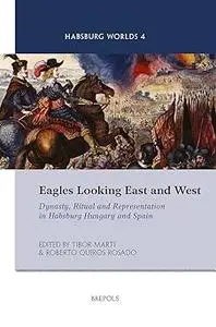 Eagles Looking East and West: Dynasty, Ritual and Representation in Habsburg Hungary and Spain