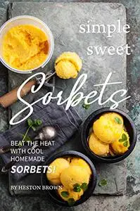 Simple Sweet Sorbets: Beat the Heat with Cool Homemade Sorbets!