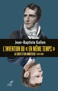 L’invention du « en même temps » : La chute dun ambitieux (1818-1820) - Jean-Baptiste Gallen