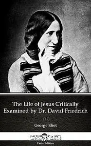 «The Life of Jesus Critically Examined by Dr. David Friedrich Strauss by George Eliot – Delphi Classics (Illustrated)» b