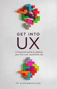 Get Into UX: A Foolproof Guide to Getting Your First User Experience Job