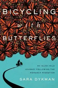 Bicycling with Butterflies: My 10,201-Mile Journey Following the Monarch Migration