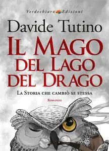 Davide Tutino - Il Mago del Lago del Drago. La storia che cambiò se stessa