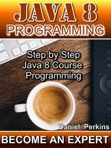 Daniel Perkins - JAVA 8 PROGRAMMING: Step by Step Java 8 Course Programming