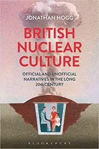 British Nuclear Culture: Official and Unofficial Narratives in the Long 20th Century