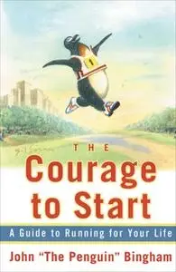 «The Courage To Start: A Guide To Running for Your Life» by John "The Penguin" Bingham