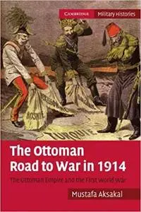 The Ottoman Road to War in 1914: The Ottoman Empire and the First World War