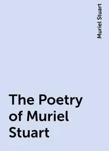 «The Poetry of Muriel Stuart» by Muriel Stuart