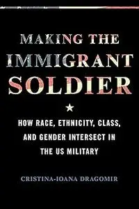 Making the Immigrant Soldier: How Race, Ethnicity, Class, and Gender Intersect in the US Military