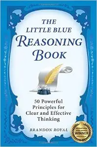 The Little Blue Reasoning Book: 50 Powerful Principles for Clear and Effective Thinking (3rd Edition)