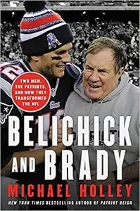 Belichick and Brady: Two Men, the Patriots, and How They Revolutionized Football