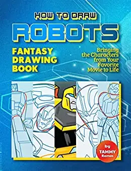How to Draw Robots - Fantasy Drawing Book: Bringing Your Favorite Robot Characters to Life