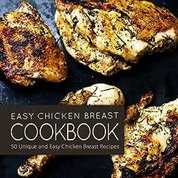 Easy Chicken Breast Cookbook: Unique and Easy Chicken Breast Recipes for All Types of Meals
