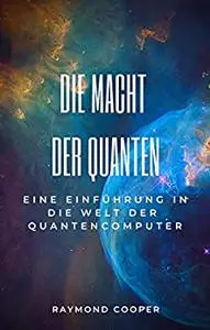 Die Macht der Quanten: Eine Einführung in die Welt der Quantencomputer (German Edition)