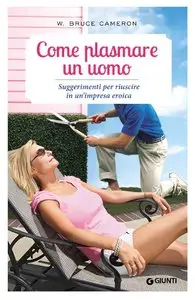 W. Bruce Cameron - Come plasmare un uomo: Suggerimenti per riuscire in un'impresa eroica (Varia Vol. 1)
