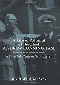 A Life of Admiral of the Fleet Andrew Cunningham: A Twentieth-century Naval Leader (Naval Policy and History Series)