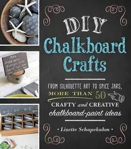 «DIY Chalkboard Crafts: From Silhouette Art to Spice Jars, More Than 50 Crafty and Creative Chalkboard-Paint Ideas» by L