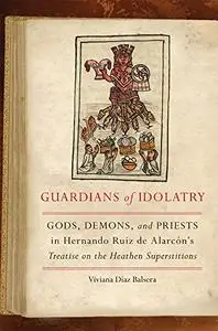 Guardians of Idolatry: Gods, Demons, and Priests in Hernando Ruiz de Alarcón's Treatise on the Heathen Superstitions
