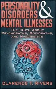 Personality Disorders and Mental Illnesses: The Truth About Psychopaths, Sociopaths, and Narcissists