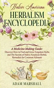 NATIVE AMERICAN HERBALISM ENCYCLOPEDIA: A Medicine-Making Guide