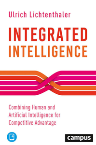 Integrated Intelligence : Combining Human and Artificial Intelligence for Competitive Advantage