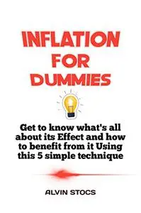 INFLATION FOR DUMMIES: Get to Know what's all about its Effect and how to benefit from it using my 5 Simple Technique