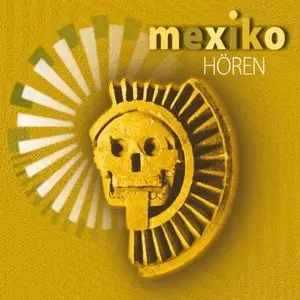 Mexiko hören: Eine musikalisch illustrierte Reise durch die Kultur Mexikos von den Ursprüngen bis in die Gegenwart