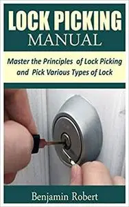LOCK PICKING MANUAL: Master the Principle of Lock Picking and Pick Various Types of Lock