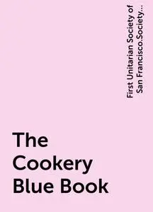 «The Cookery Blue Book» by First Unitarian Society of San Francisco.Society for Christian Work