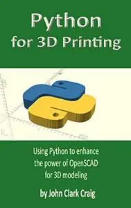 Python for 3D Printing: Using Python to enhance the power of OpenSCAD for 3D modeling