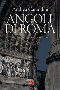 Andrea Carandini - Angoli di Roma. Guida inconsueta alla città antica